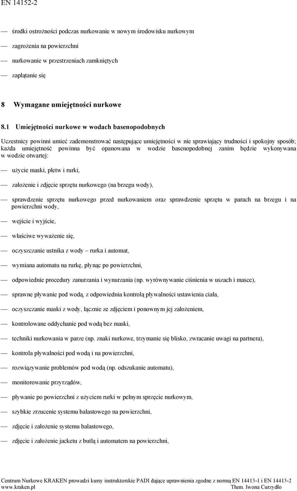 w wodzie basenopodobnej zanim będzie wykonywana w wodzie otwartej: użycie maski, płetw i rurki, założenie i zdjęcie sprzętu nurkowego (na brzegu wody), sprawdzenie sprzętu nurkowego przed nurkowaniem