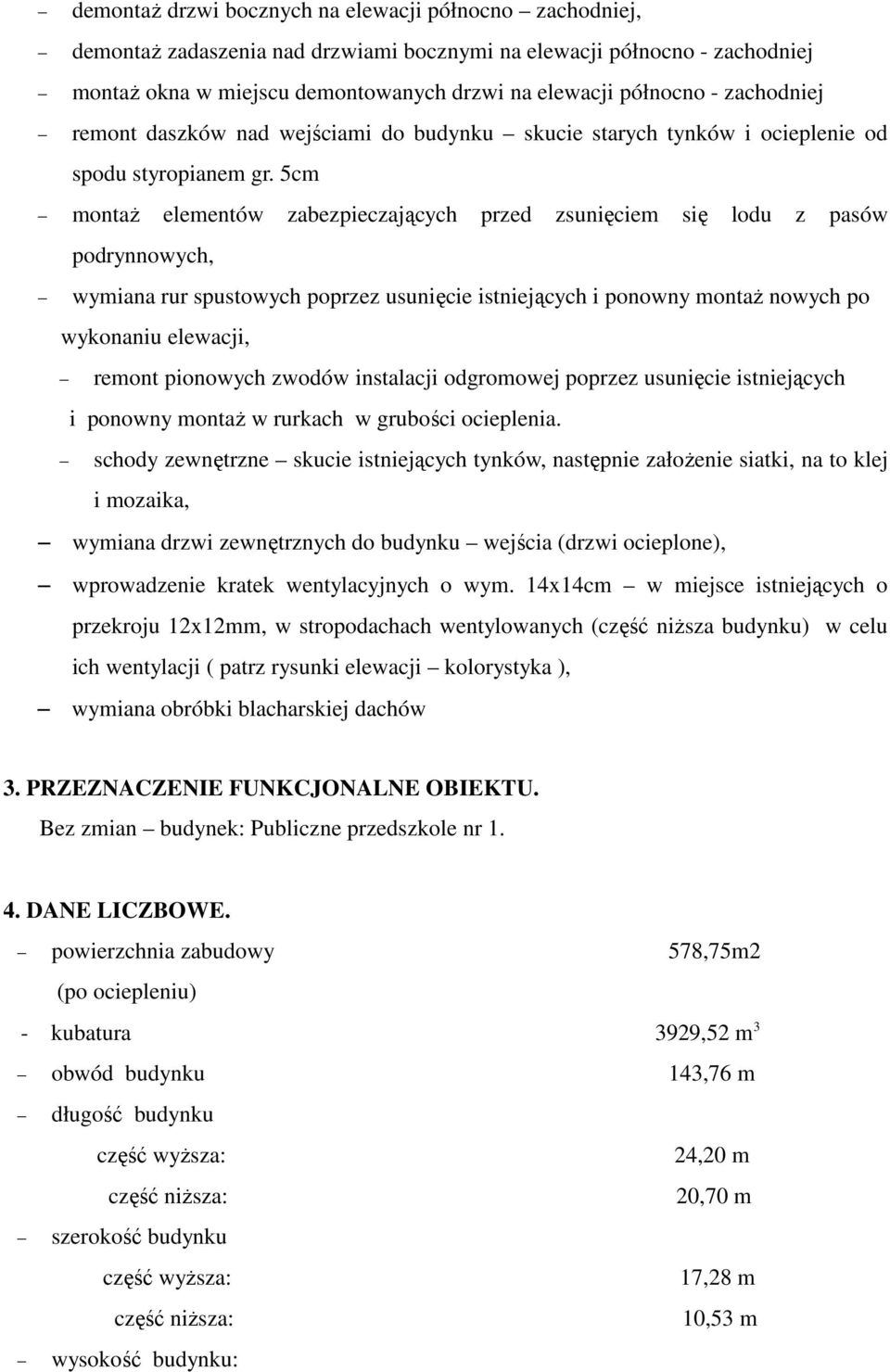 5cm montaŝ elementów zabezpieczających przed zsunięciem się lodu z pasów podrynnowych, wymiana rur spustowych poprzez usunięcie istniejących i ponowny montaŝ nowych po wykonaniu elewacji, remont