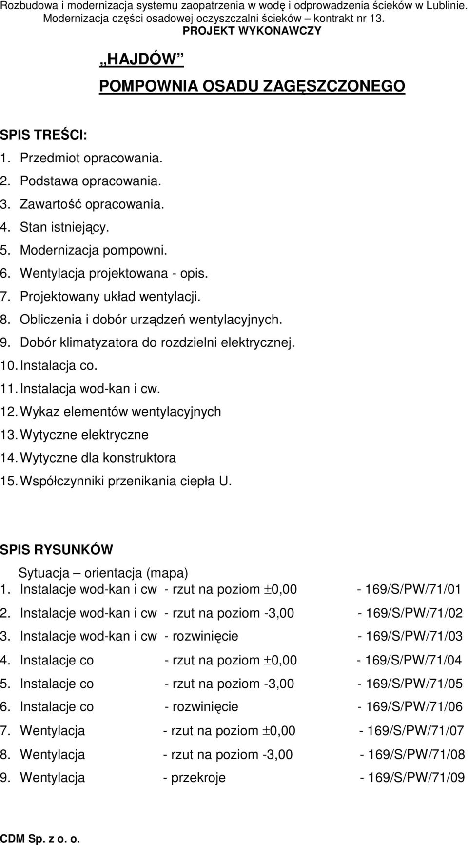 Instalacja wod-kan i cw. 12. Wykaz elementów wentylacyjnych 13. Wytyczne elektryczne 14. Wytyczne dla konstruktora 15. Współczynniki przenikania ciepła U. SPIS RYSUNKÓW Sytuacja orientacja (mapa) 1.