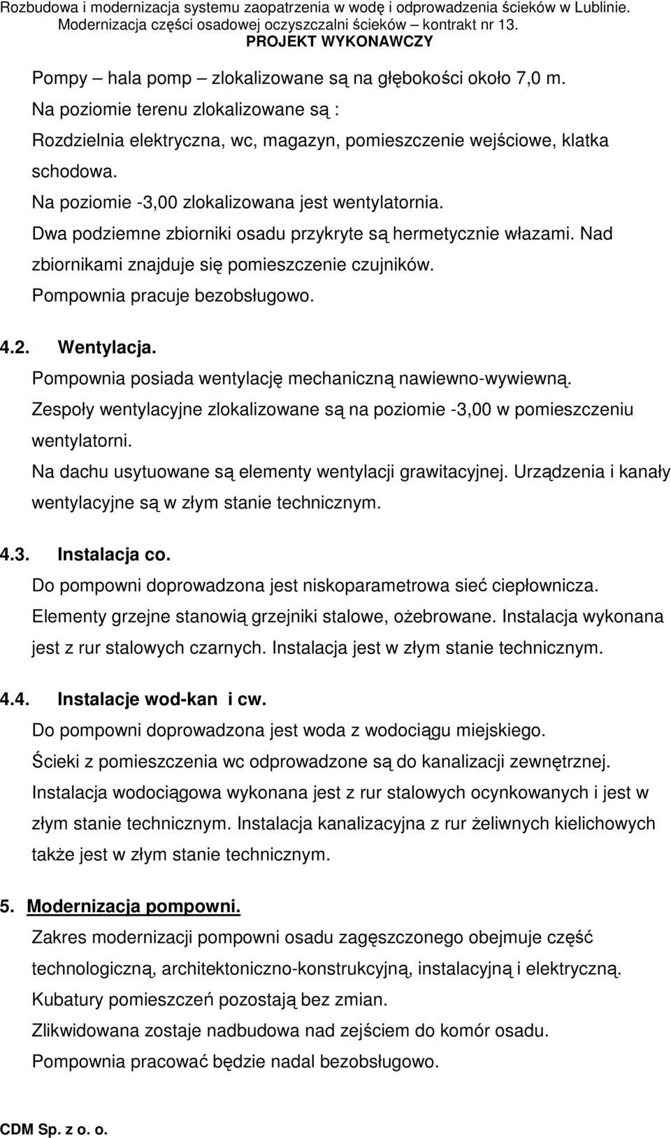 Pompownia pracuje bezobsługowo. 4.2. Wentylacja. Pompownia posiada wentylację mechaniczną nawiewno-wywiewną. Zespoły wentylacyjne zlokalizowane są na poziomie -3,00 w pomieszczeniu wentylatorni.