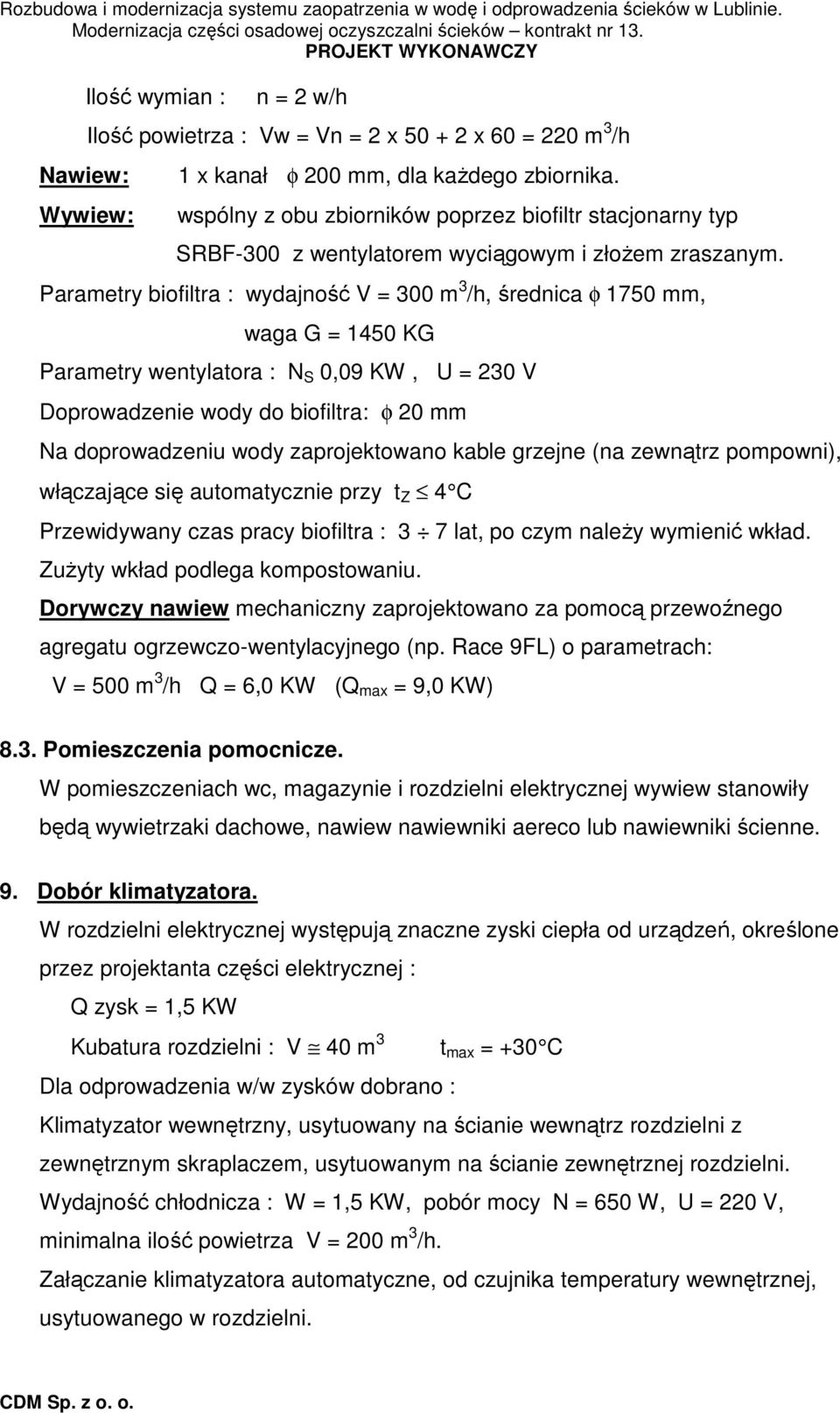 Parametry biofiltra : wydajność V = 300 m 3 /h, średnica φ 1750 mm, waga G = 1450 KG Parametry wentylatora : N S 0,09 KW, U = 230 V Doprowadzenie wody do biofiltra: φ 20 mm Na doprowadzeniu wody