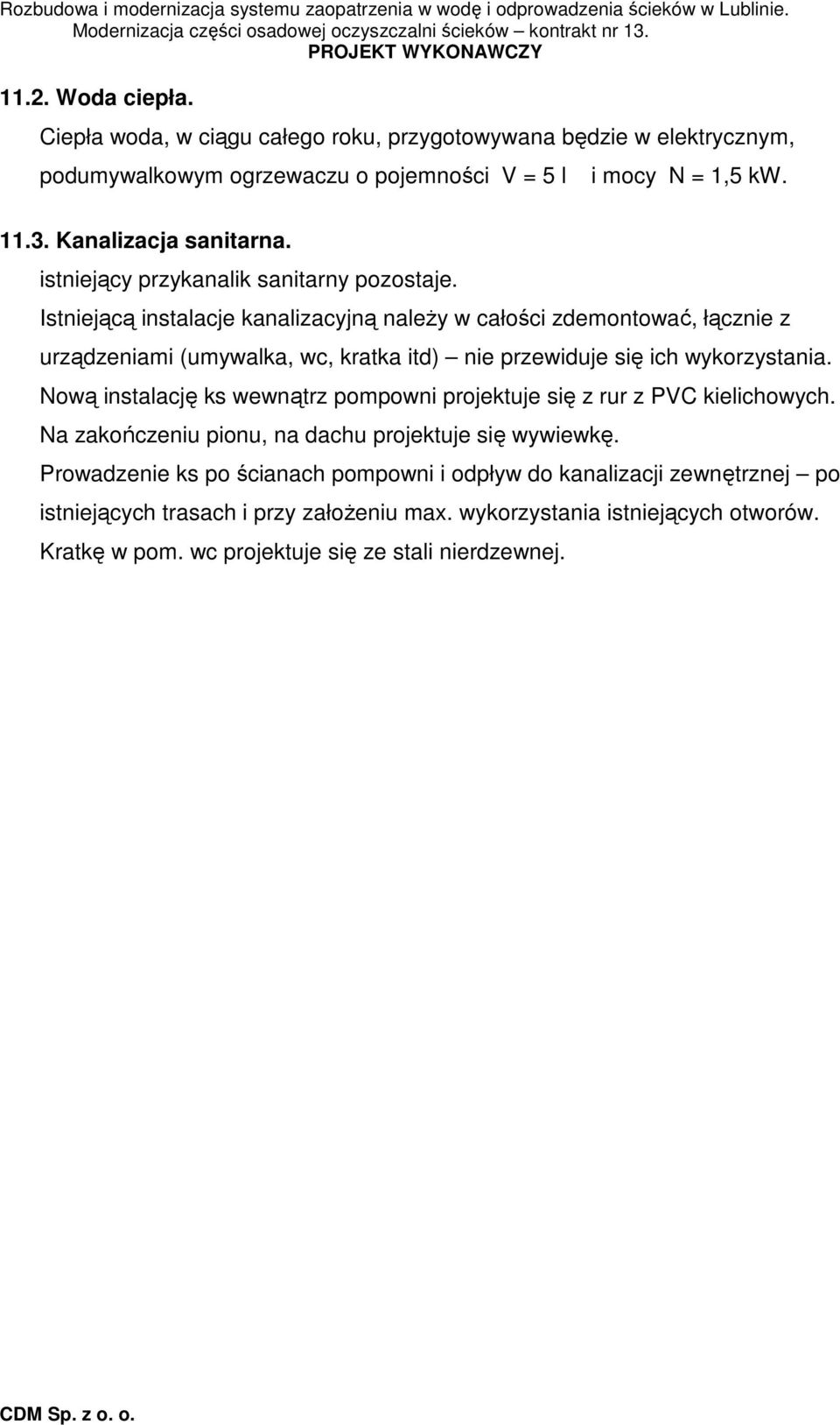 Istniejącą instalacje kanalizacyjną naleŝy w całości zdemontować, łącznie z urządzeniami (umywalka, wc, kratka itd) nie przewiduje się ich wykorzystania.
