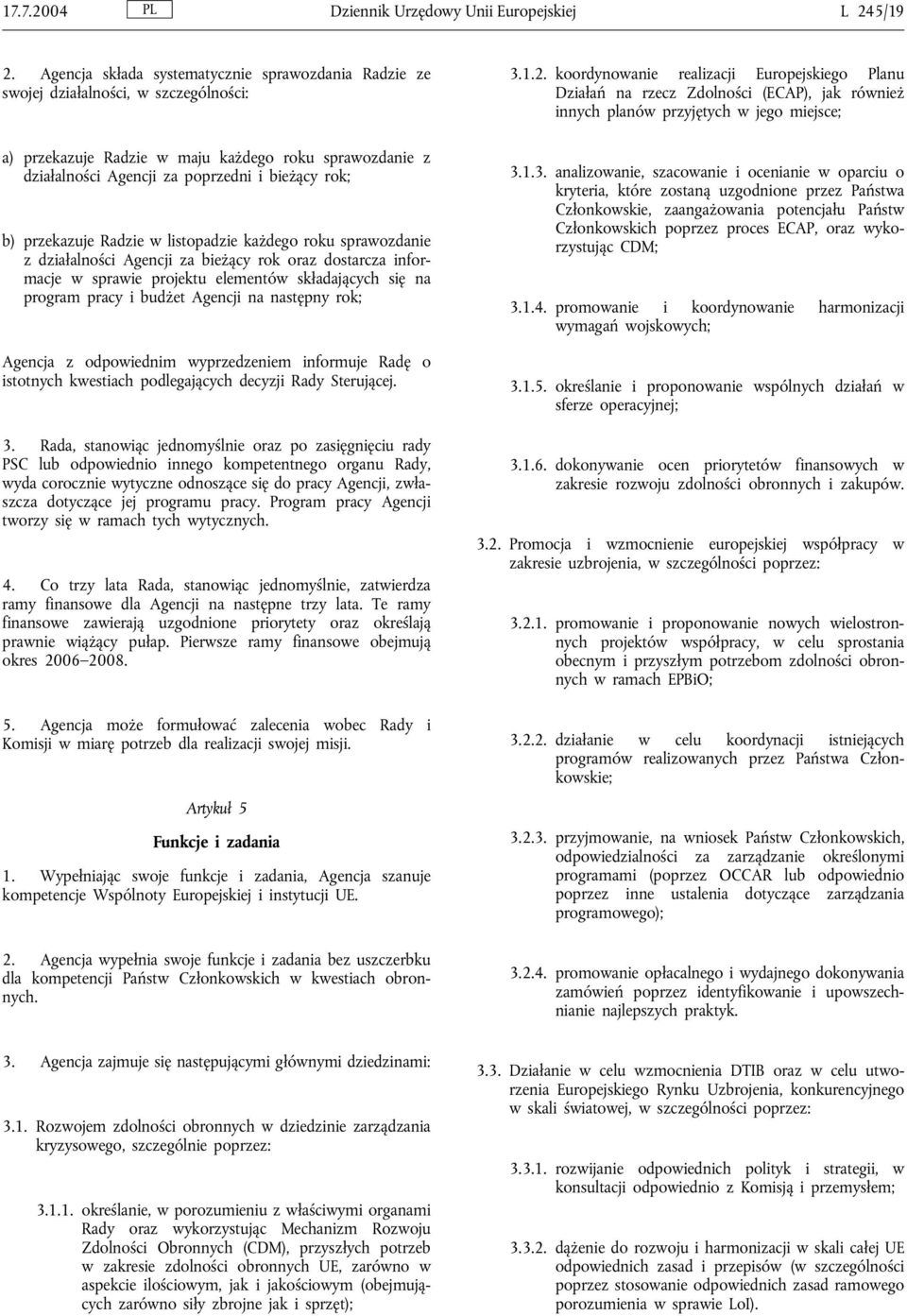 przekazuje Radzie w listopadzie każdego roku sprawozdanie z działalności Agencji za bieżący rok oraz dostarcza informacje w sprawie projektu elementów składających się na program pracy i budżet