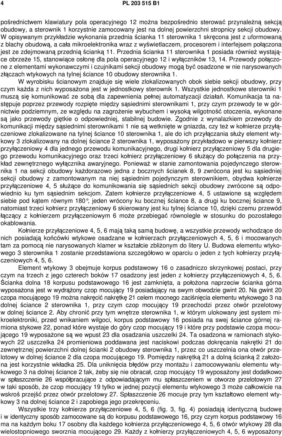 W opisywanym przykładzie wykonania przednia ścianka 11 sterownika 1 skręcona jest z uformowaną z blachy obudową, a cała mikroelektronika wraz z wyświetlaczem, procesorem i interfejsem połączona jest