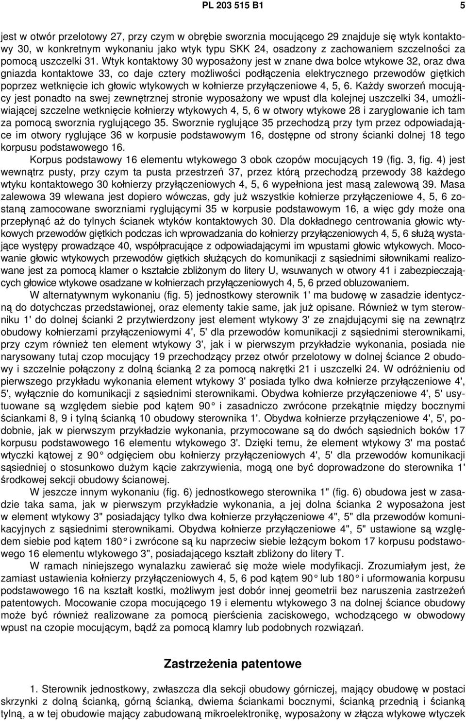 Wtyk kontaktowy 30 wyposażony jest w znane dwa bolce wtykowe 32, oraz dwa gniazda kontaktowe 33, co daje cztery możliwości podłączenia elektrycznego przewodów giętkich poprzez wetknięcie ich głowic