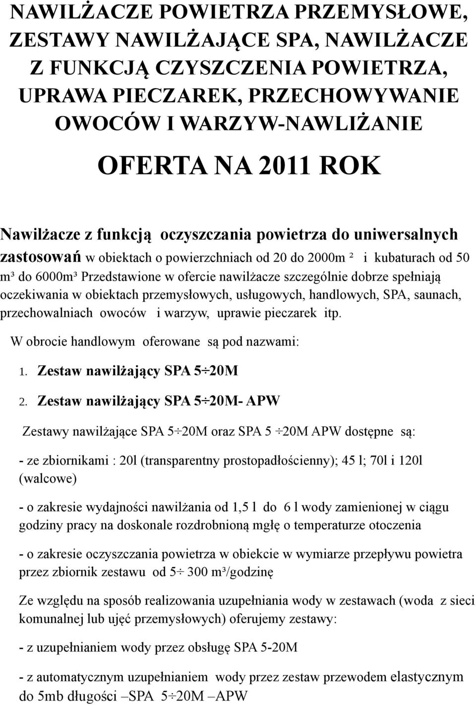spełniają oczekiwania w obiektach przemysłowych, usługowych, handlowych, SPA, saunach, przechowalniach owoców i warzyw, uprawie pieczarek itp. W obrocie handlowym oferowane są pod nazwami: 1.