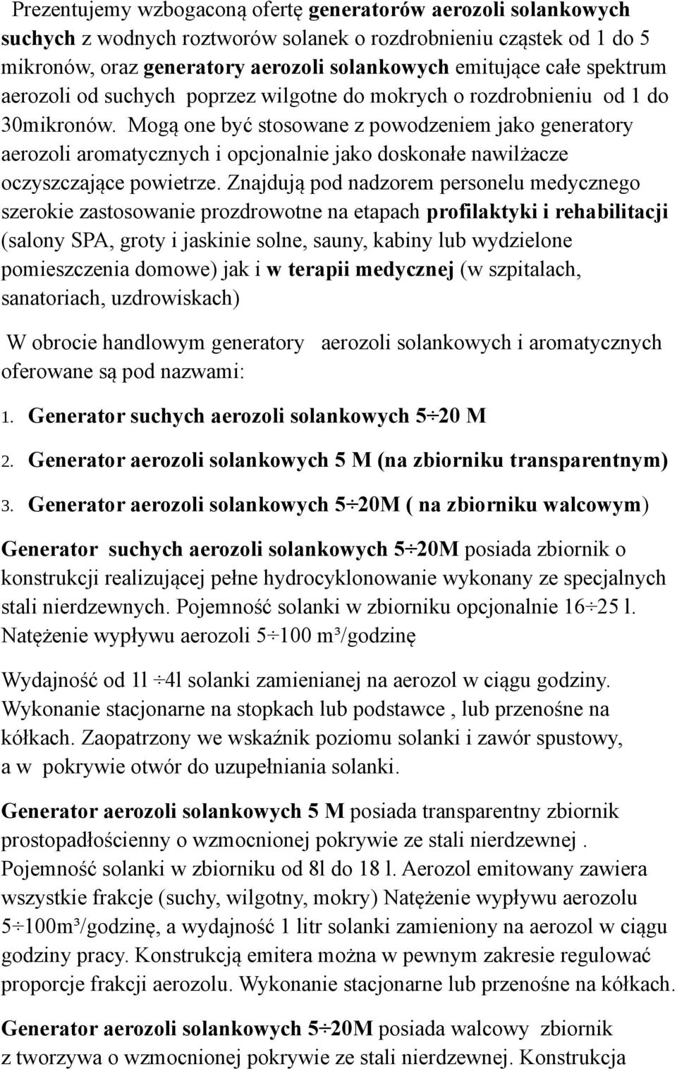 Mogą one być stosowane z powodzeniem jako generatory aerozoli aromatycznych i opcjonalnie jako doskonałe nawilżacze oczyszczające powietrze.