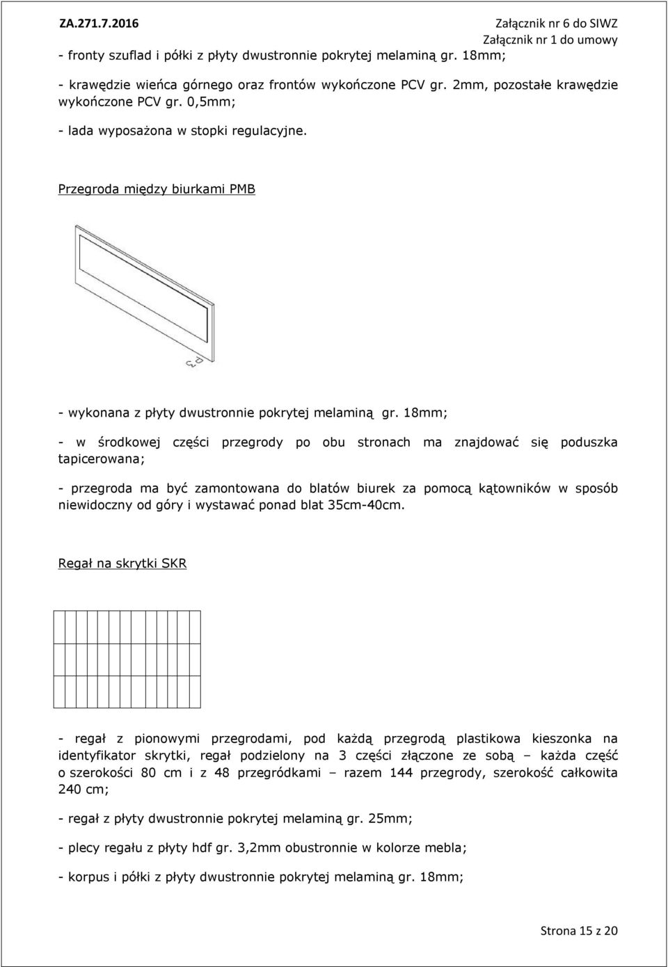 8mm; - w środkowej części przegrody po obu stronach ma znajdować się poduszka tapicerowana; - przegroda ma być zamontowana do blatów biurek za pomocą kątowników w sposób niewidoczny od góry i