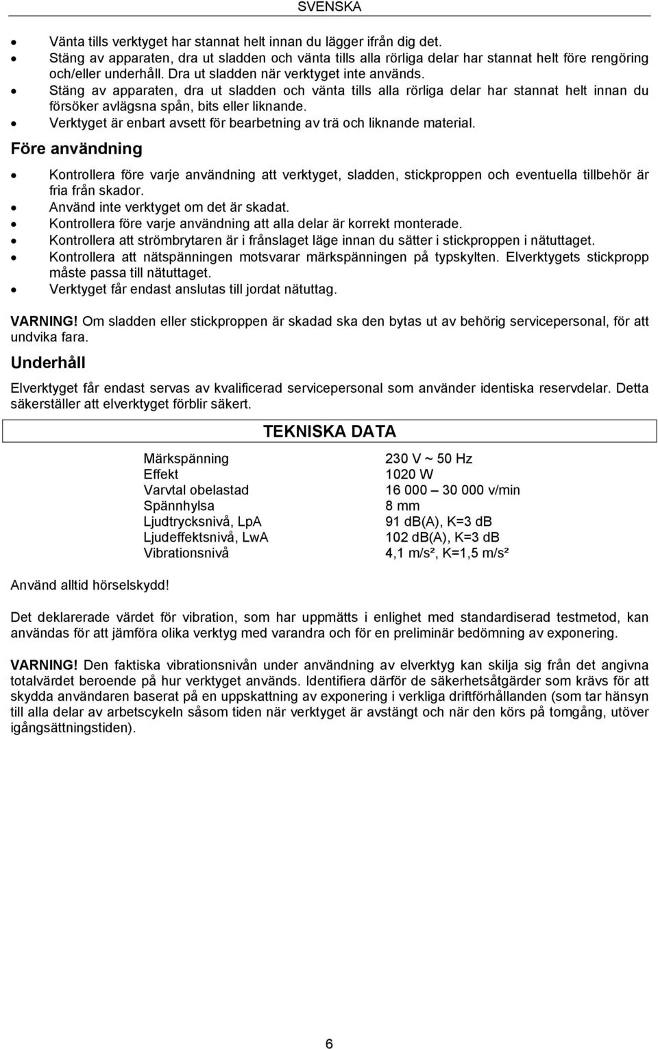 Verktyget är enbart avsett för bearbetning av trä och liknande material.