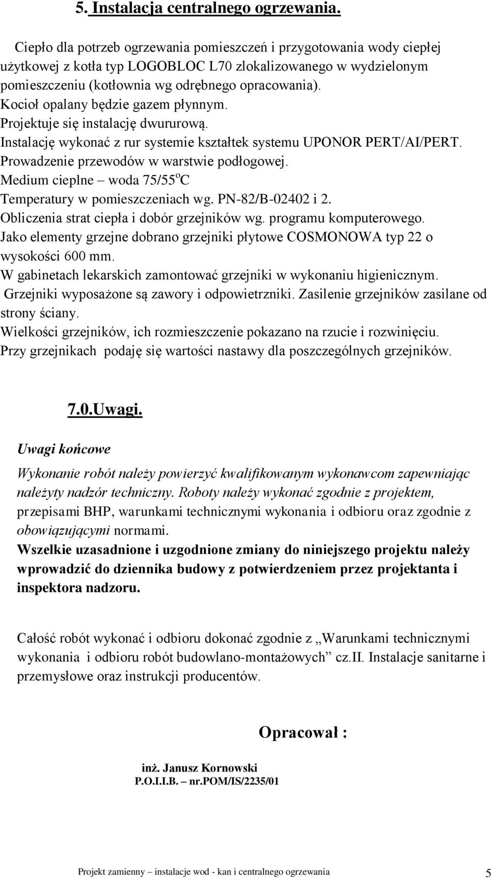 Kocioł opalany będzie gazem płynnym. Projektuje się instalację dwururową. Instalację wykonać z rur systemie kształtek systemu UPONOR PERT/AI/PERT. Prowadzenie przewodów w warstwie podłogowej.