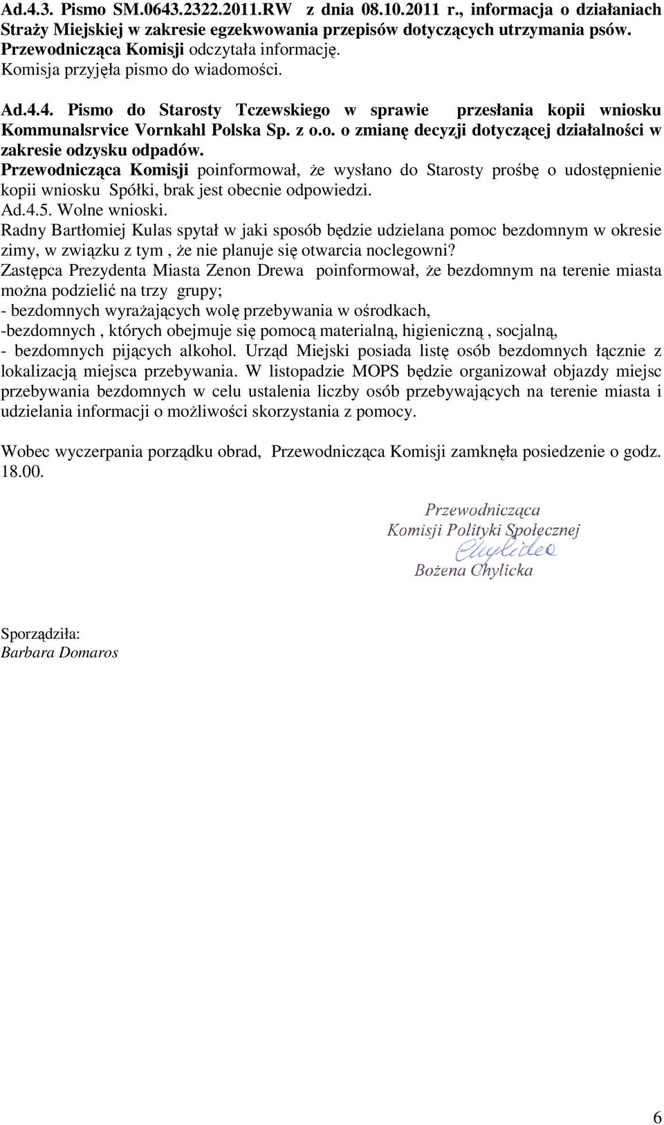 Przewodnicząca Komisji poinformował, Ŝe wysłano do Starosty prośbę o udostępnienie kopii wniosku Spółki, brak jest obecnie odpowiedzi. Ad.4.5. Wolne wnioski.