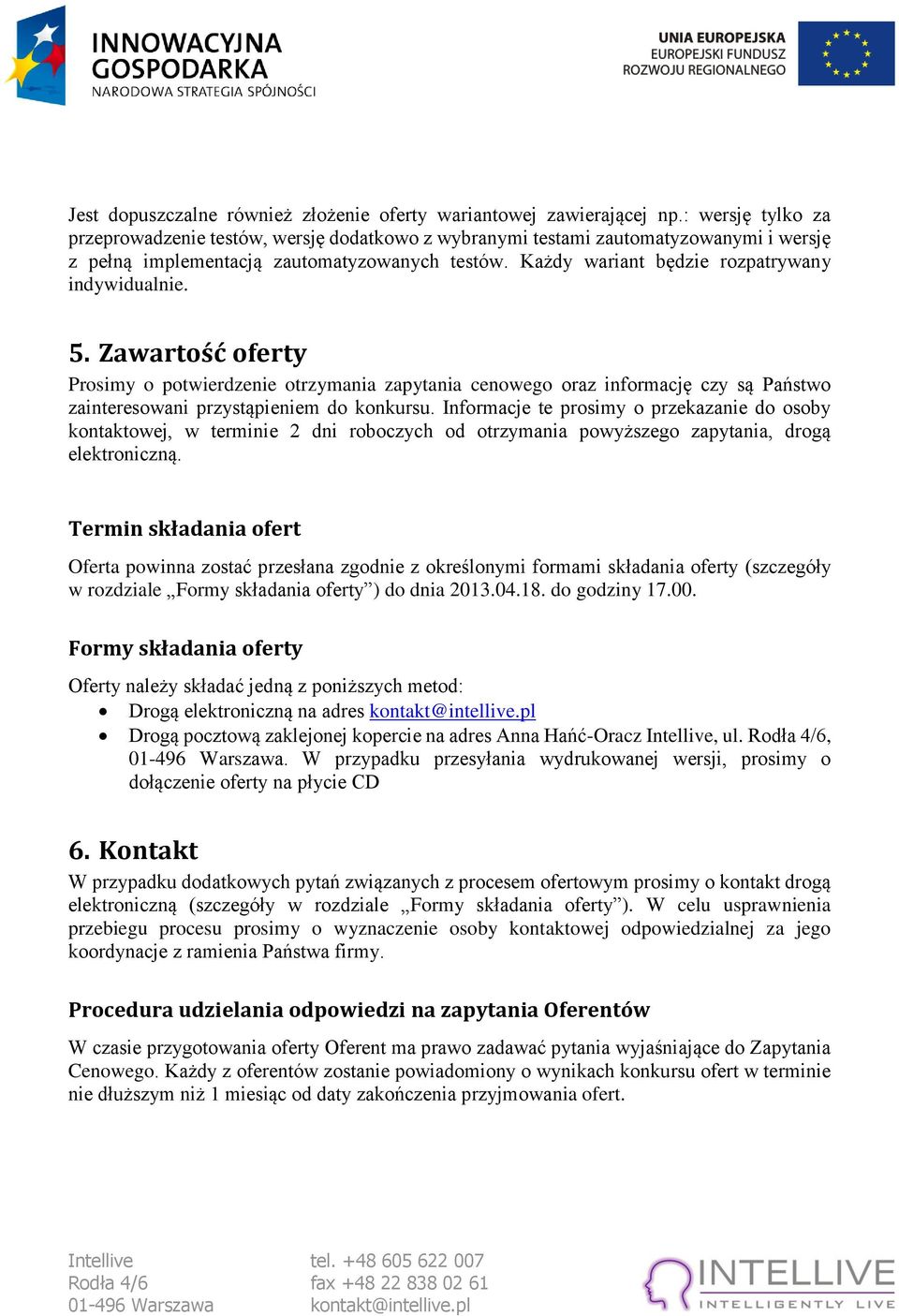 Każdy wariant będzie rozpatrywany indywidualnie. 5. Zawartość oferty Prosimy o potwierdzenie otrzymania zapytania cenowego oraz informację czy są Państwo zainteresowani przystąpieniem do konkursu.