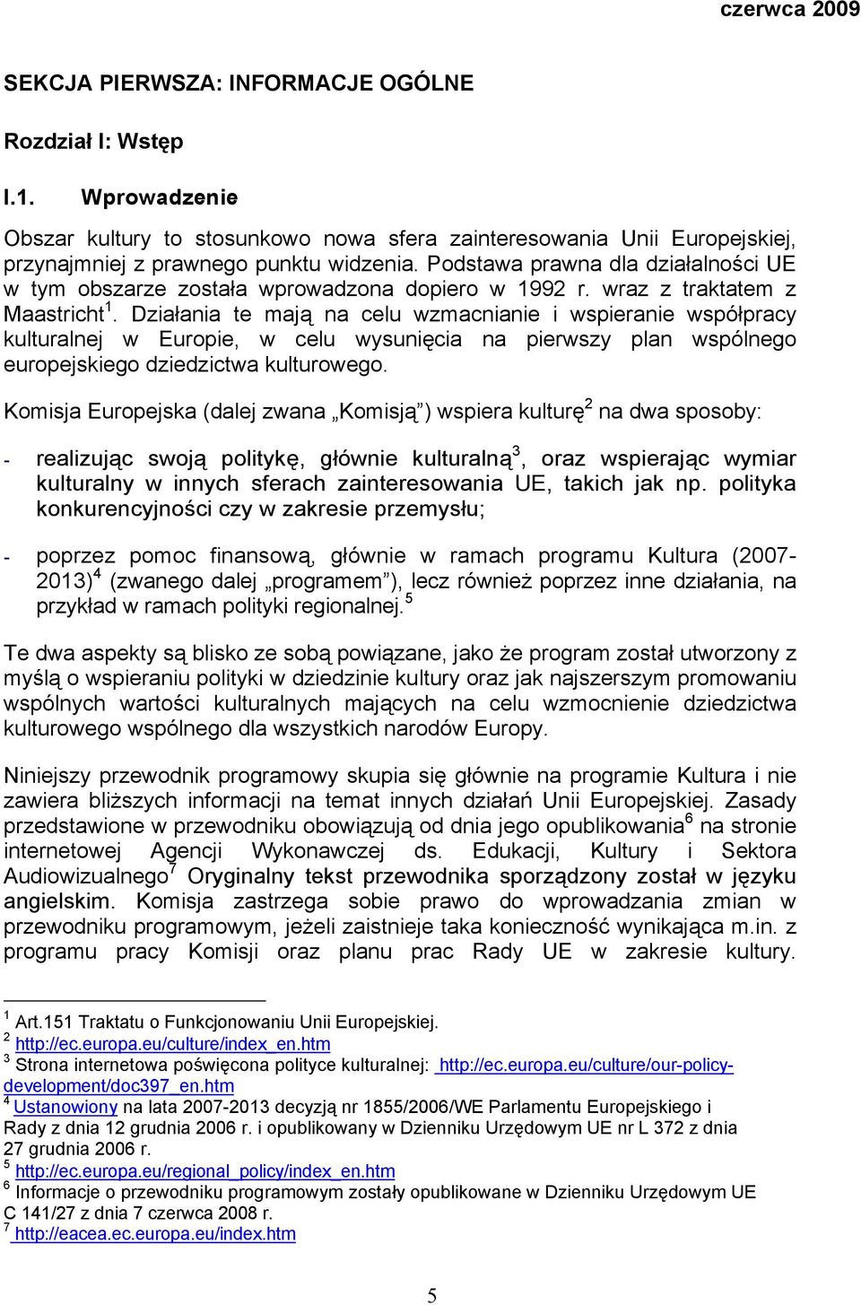 Działania te mają na celu wzmacnianie i wspieranie współpracy kulturalnej w Europie, w celu wysunięcia na pierwszy plan wspólnego europejskiego dziedzictwa kulturowego.