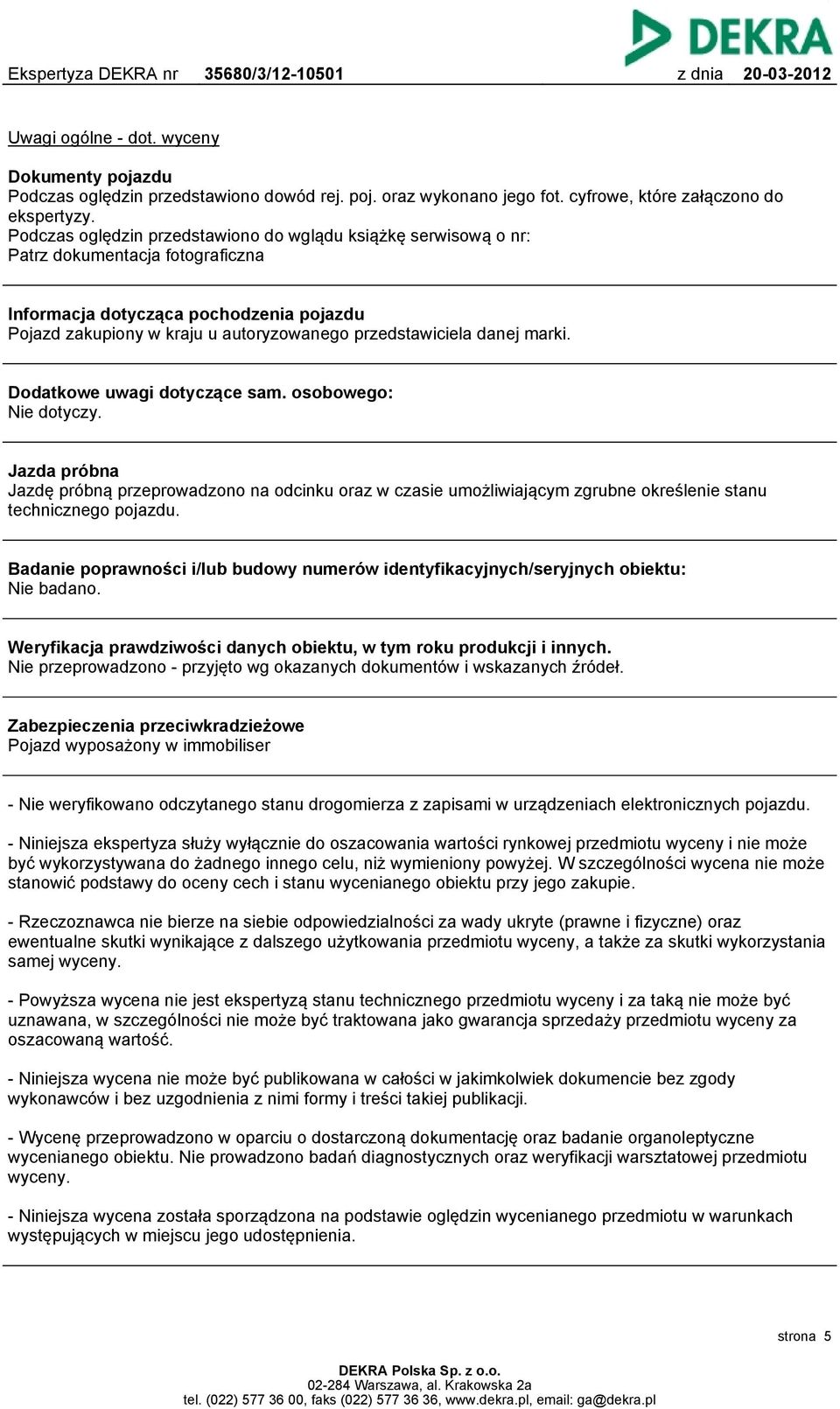 danej marki. Dodatkowe uwagi dotyczące sam. osobowego: Nie dotyczy. Jazda próbna Jazdę próbną przeprowadzono na odcinku oraz w czasie umożliwiającym zgrubne określenie stanu technicznego pojazdu.