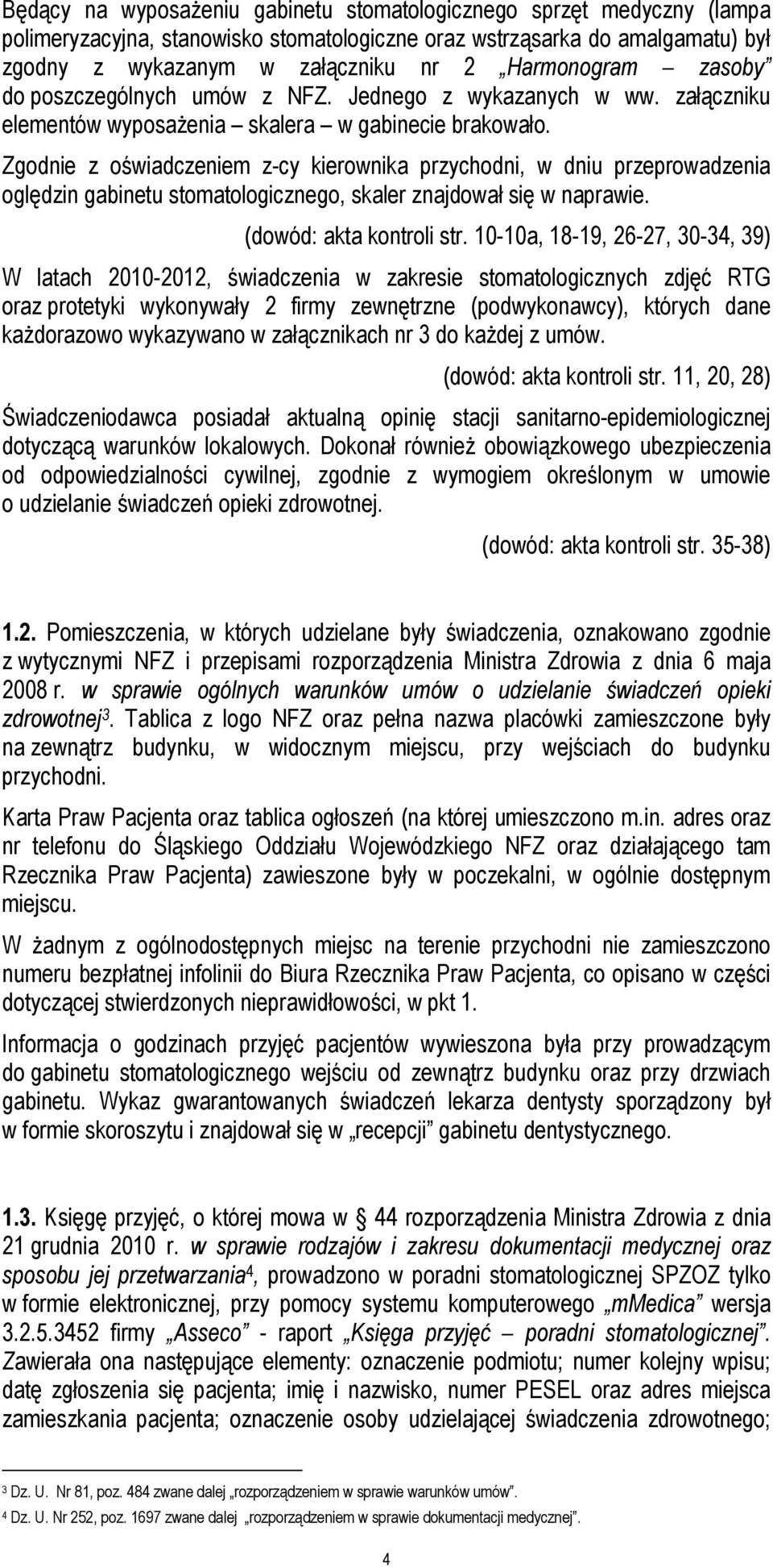 Zgodnie z oświadczeniem z-cy kierownika przychodni, w dniu przeprowadzenia oględzin gabinetu stomatologicznego, skaler znajdował się w naprawie. (dowód: akta kontroli str.