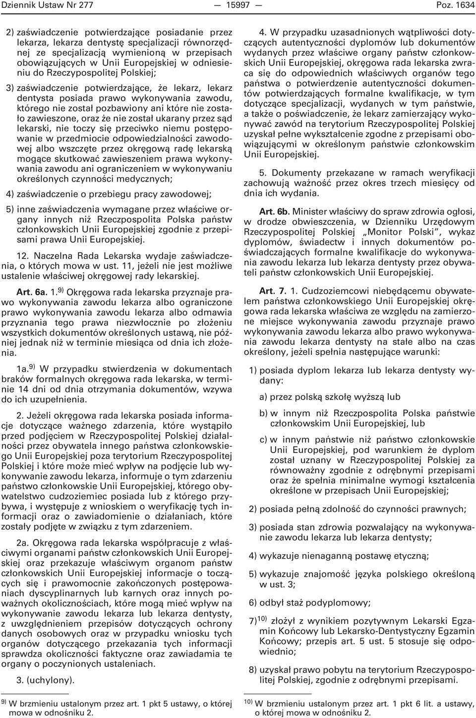 Rzeczypospolitej Polskiej; 3) zaświadczenie potwierdzające, że lekarz, lekarz dentysta posiada prawo wykonywania zawodu, którego nie został pozbawiony ani które nie zostało zawieszone, oraz że nie