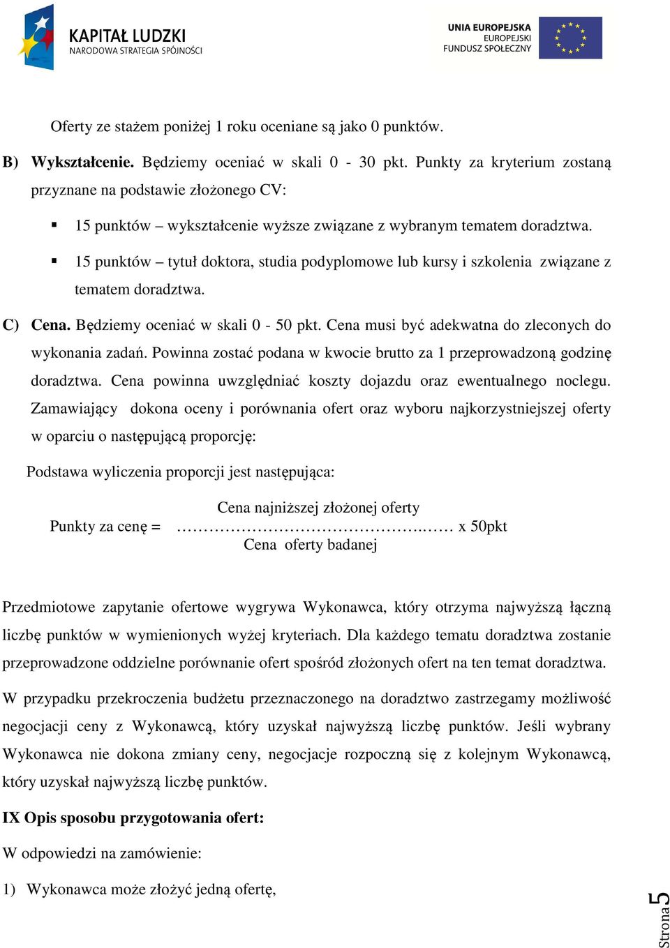 15 punktów tytuł doktora, studia podyplomowe lub kursy i szkolenia związane z tematem doradztwa. C) Cena. Będziemy oceniać w skali 0-50 pkt. Cena musi być adekwatna do zleconych do wykonania zadań.