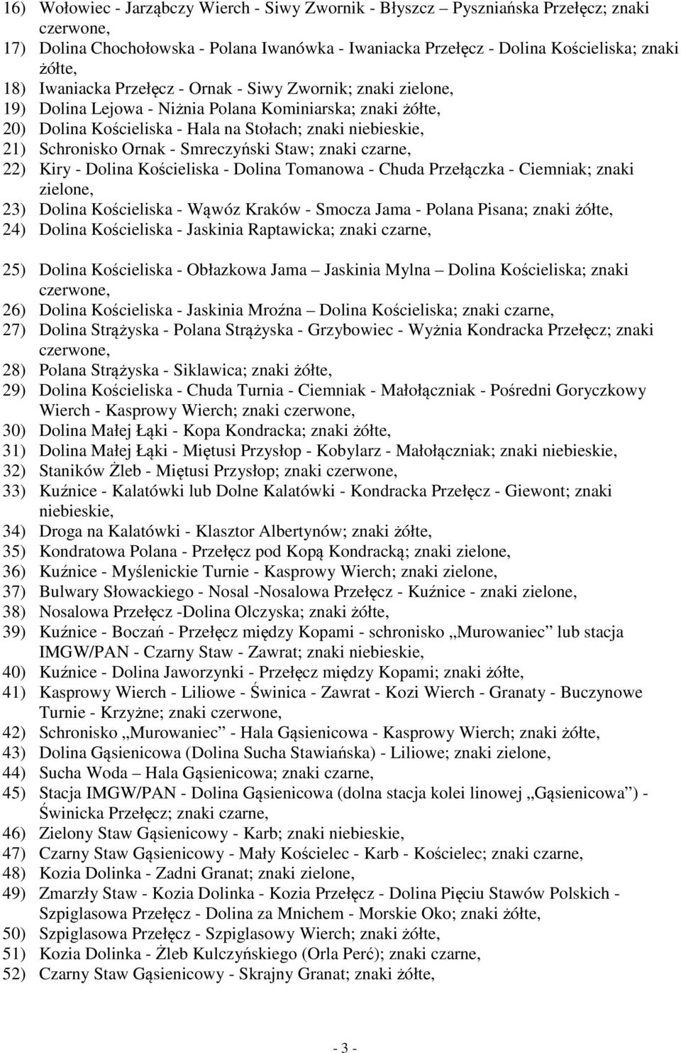 - Smreczyński Staw; znaki czarne, 22) Kiry - Dolina Kościeliska - Dolina Tomanowa - Chuda Przełączka - Ciemniak; znaki zielone, 23) Dolina Kościeliska - Wąwóz Kraków - Smocza Jama - Polana Pisana;