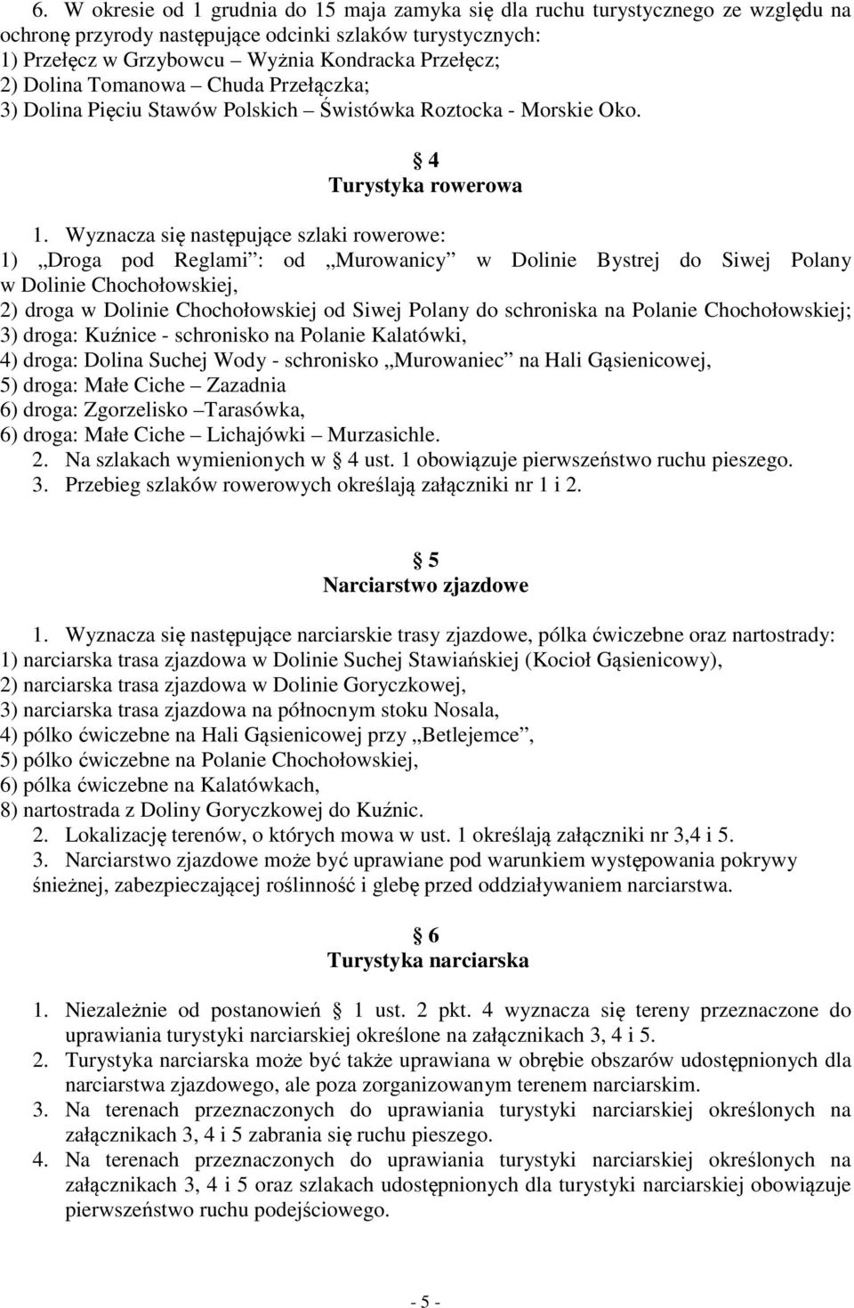 Wyznacza się następujące szlaki rowerowe: 1) Droga pod Reglami : od Murowanicy w Dolinie Bystrej do Siwej Polany w Dolinie Chochołowskiej, 2) droga w Dolinie Chochołowskiej od Siwej Polany do