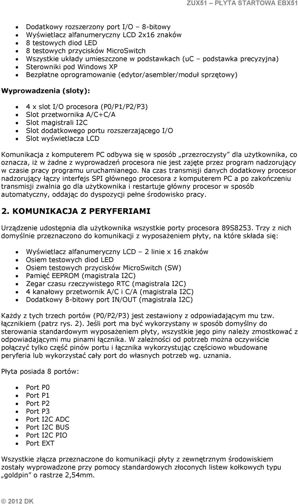 I2C Slot dodatkowego portu rozszerzającego I/O Slot wyświetlacza LCD Komunikacja z komputerem PC odbywa się w sposób przezroczysty dla użytkownika, co oznacza, iż w żadne z wyprowadzeń procesora nie