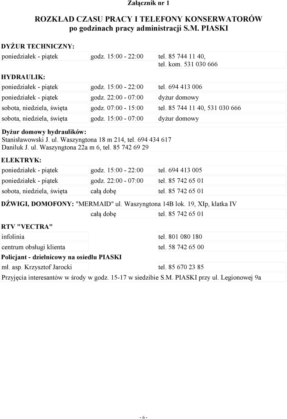 85 744 11 40, 531 030 666 sobota, niedziela, święta godz. 15:00-07:00 dyżur domowy Dyżur domowy hydraulików: Stanisławowski J. ul. Waszyngtona 18 m 214, tel. 694 434 617 Daniluk J. ul. Waszyngtona 22a m 6, tel.