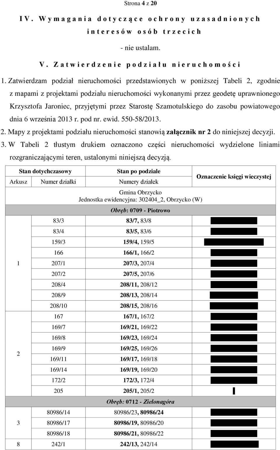 Zatwierdzam podział nieruchomości przedstawionych w poniższej Tabeli 2, zgodnie z mapami z projektami podziału nieruchomości wykonanymi przez geodetę uprawnionego Krzysztofa Jaroniec, przyjętymi