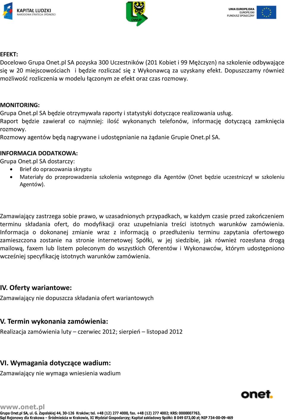 Raport będzie zawierał co najmniej: ilośd wykonanych telefonów, informację dotyczącą zamknięcia rozmowy. Rozmowy agentów będą nagrywane i udostępnianie na żądanie Grupie Onet.pl SA.