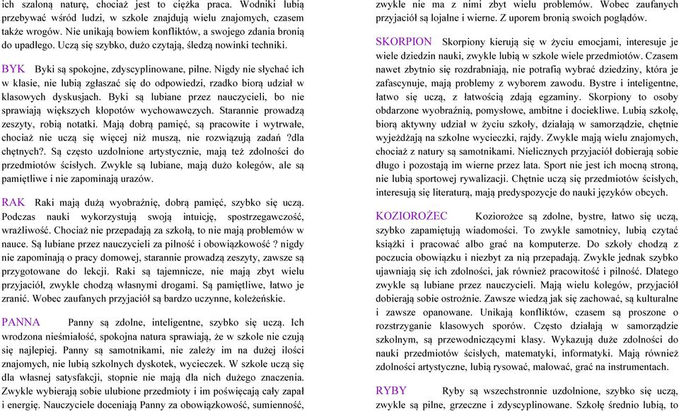 Nigdy nie słychać ich w klasie, nie lubią zgłaszać się do odpowiedzi, rzadko biorą udział w klasowych dyskusjach. Byki są lubiane przez nauczycieli, bo nie sprawiają większych kłopotów wychowawczych.