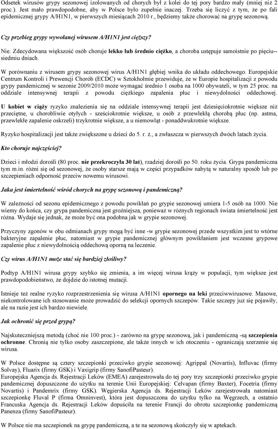 Nie. Zdecydowana większość osób choruje lekko lub średnio ciężko, a choroba ustępuje samoistnie po pięciu-- siedmiu dniach.