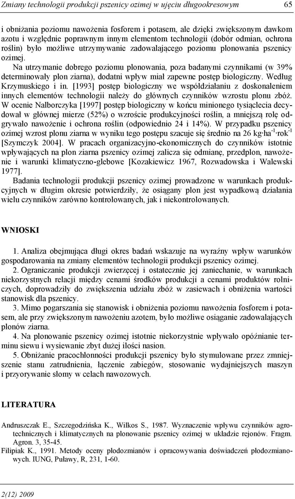 Na utrzymanie dobrego poziomu plonowania, poza badanymi czynnikami (w 39% determinowały plon ziarna), dodatni wpływ miał zapewne postęp biologiczny. Według Krzymuskiego i in.
