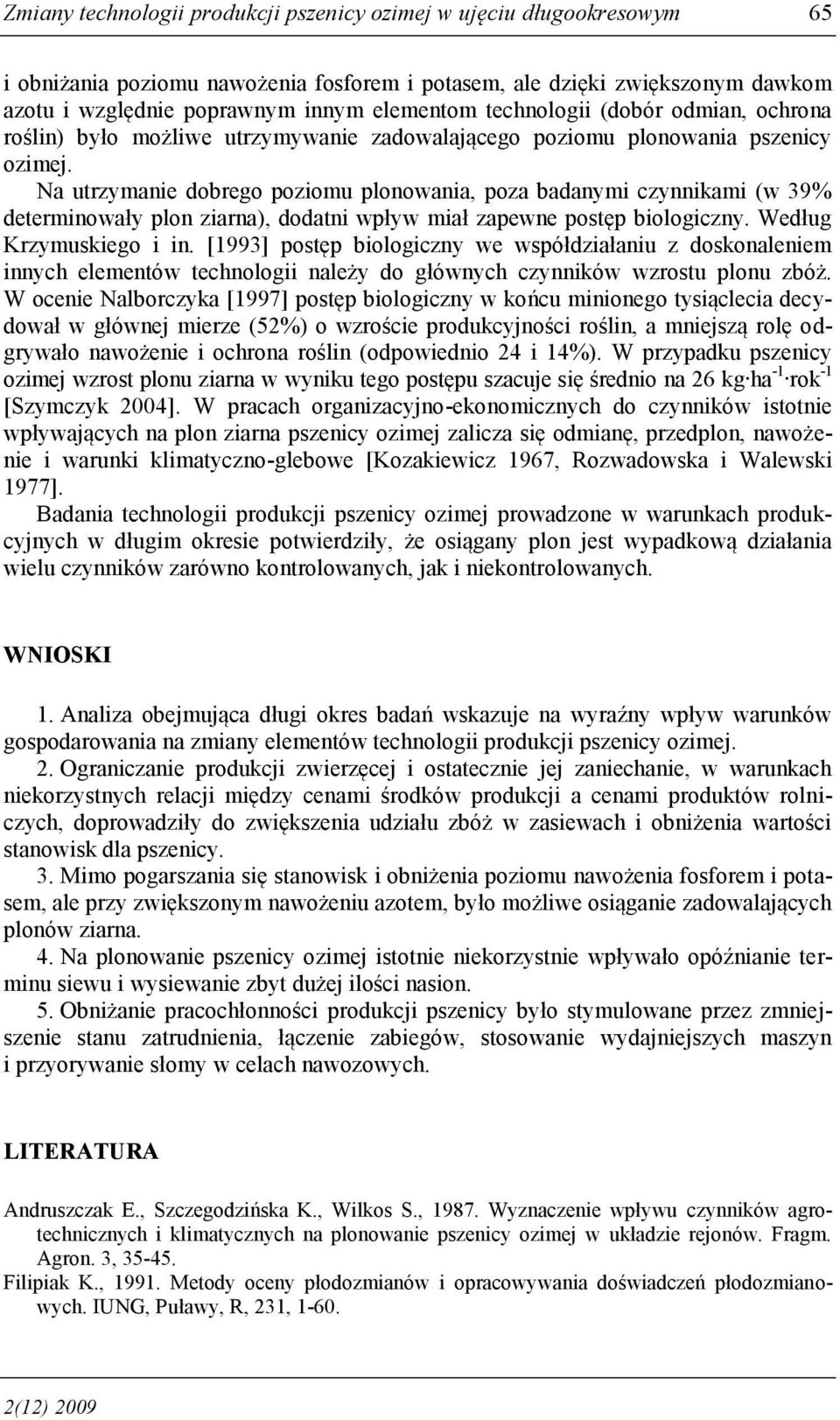 Na utrzymanie dobrego poziomu plonowania, poza badanymi czynnikami (w 39% determinowały plon ziarna), dodatni wpływ miał zapewne postęp biologiczny. Według Krzymuskiego i in.