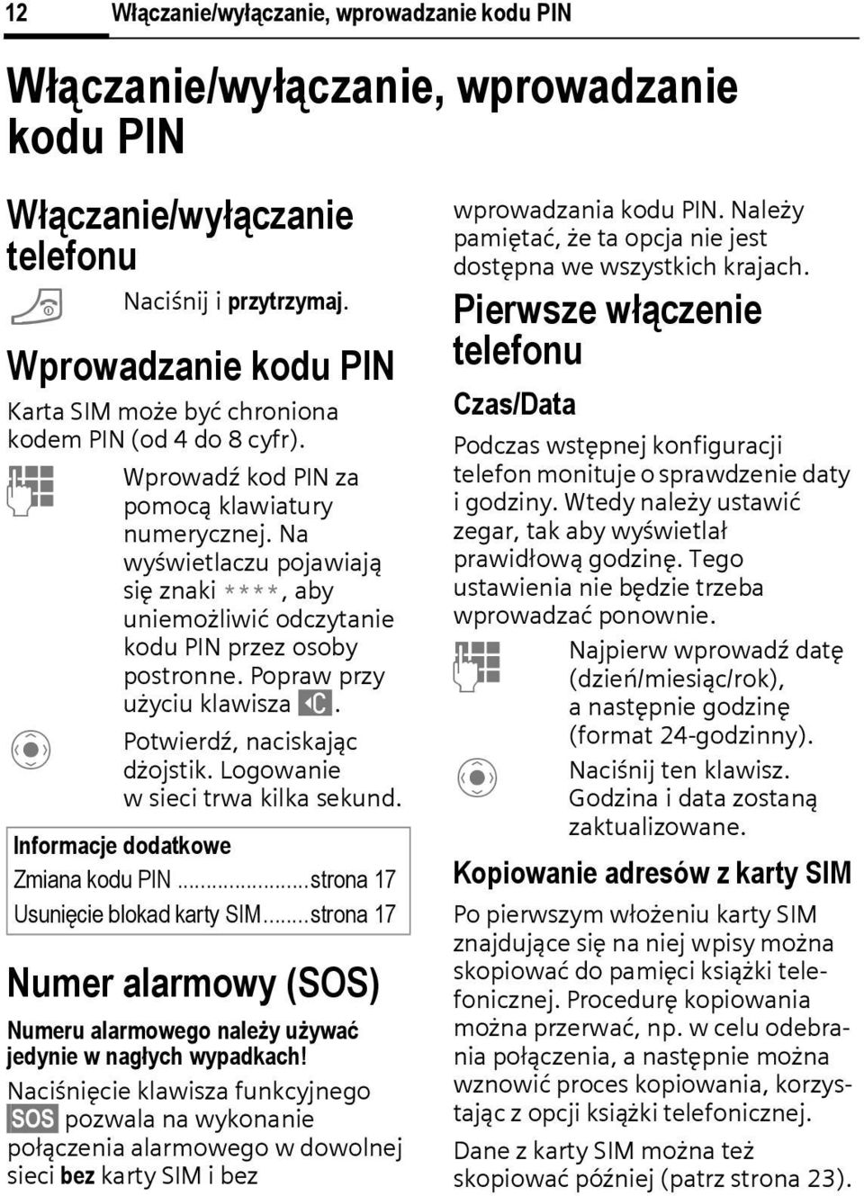 Na wyświetlaczu pojawiają się znaki ****, aby uniemożliwić odczytanie kodu PN przez osoby postronne. Popraw przy użyciu klawisza ]. Potwierdź, naciskając dżojstik. Logowanie w sieci trwa kilka sekund.
