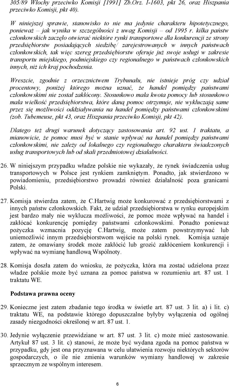 kilka państw członkowskich zaczęło otwierać niektóre rynki transportowe dla konkurencji ze strony przedsiębiorstw posiadających siedzibę/ zarejestrowanych w innych państwach członkowskich, tak więc