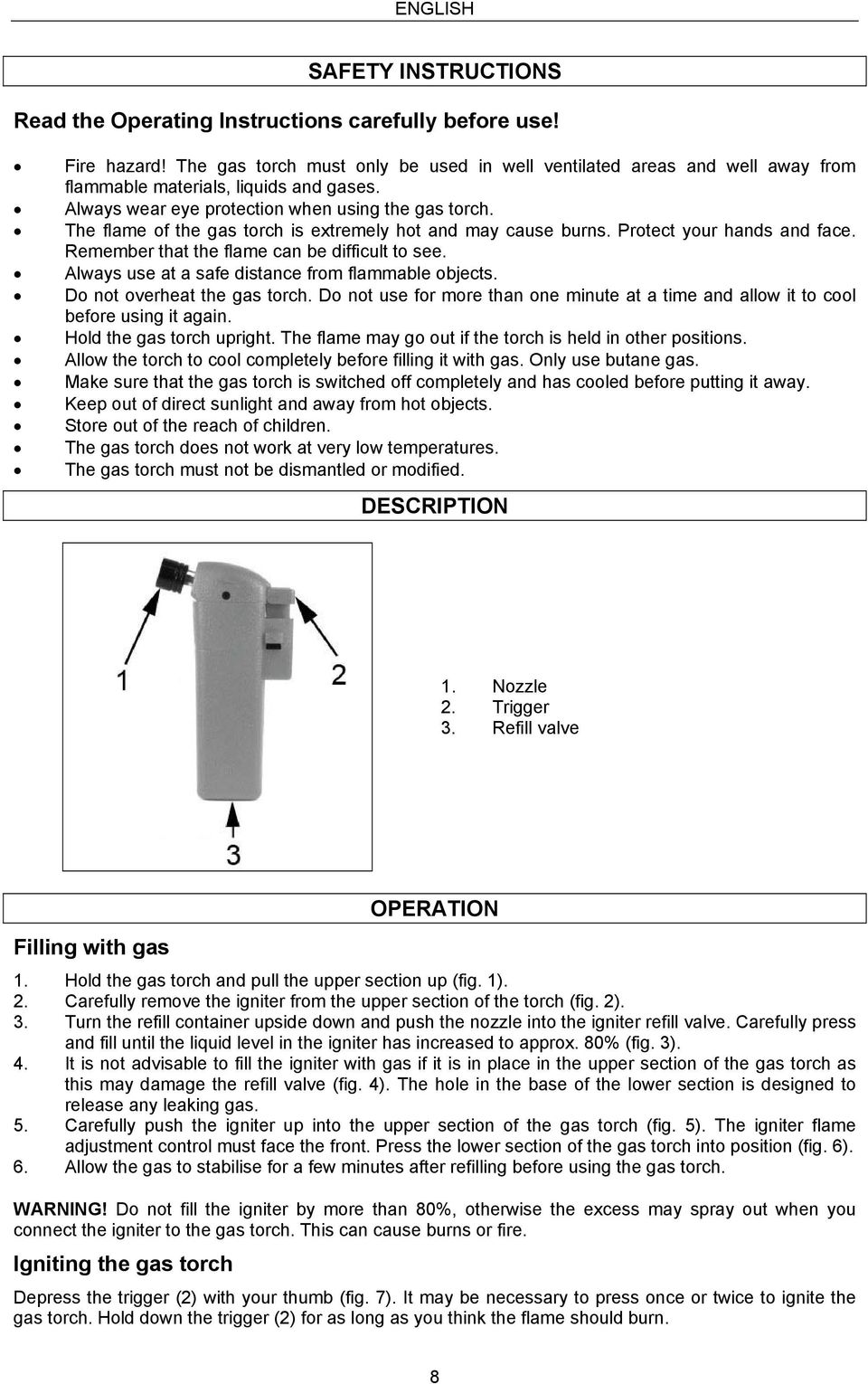 The flame of the gas torch is extremely hot and may cause burns. Protect your hands and face. Remember that the flame can be difficult to see. Always use at a safe distance from flammable objects.