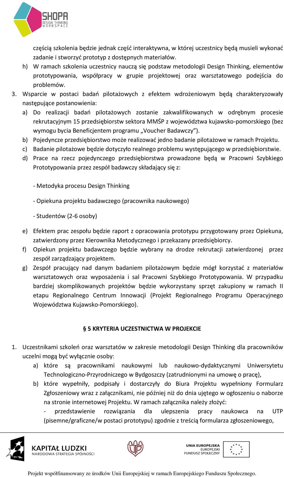 Wsparcie w postaci badań pilotażowych z efektem wdrożeniowym będą charakteryzowały następujące postanowienia: a) Do realizacji badań pilotażowych zostanie zakwalifikowanych w odrębnym procesie