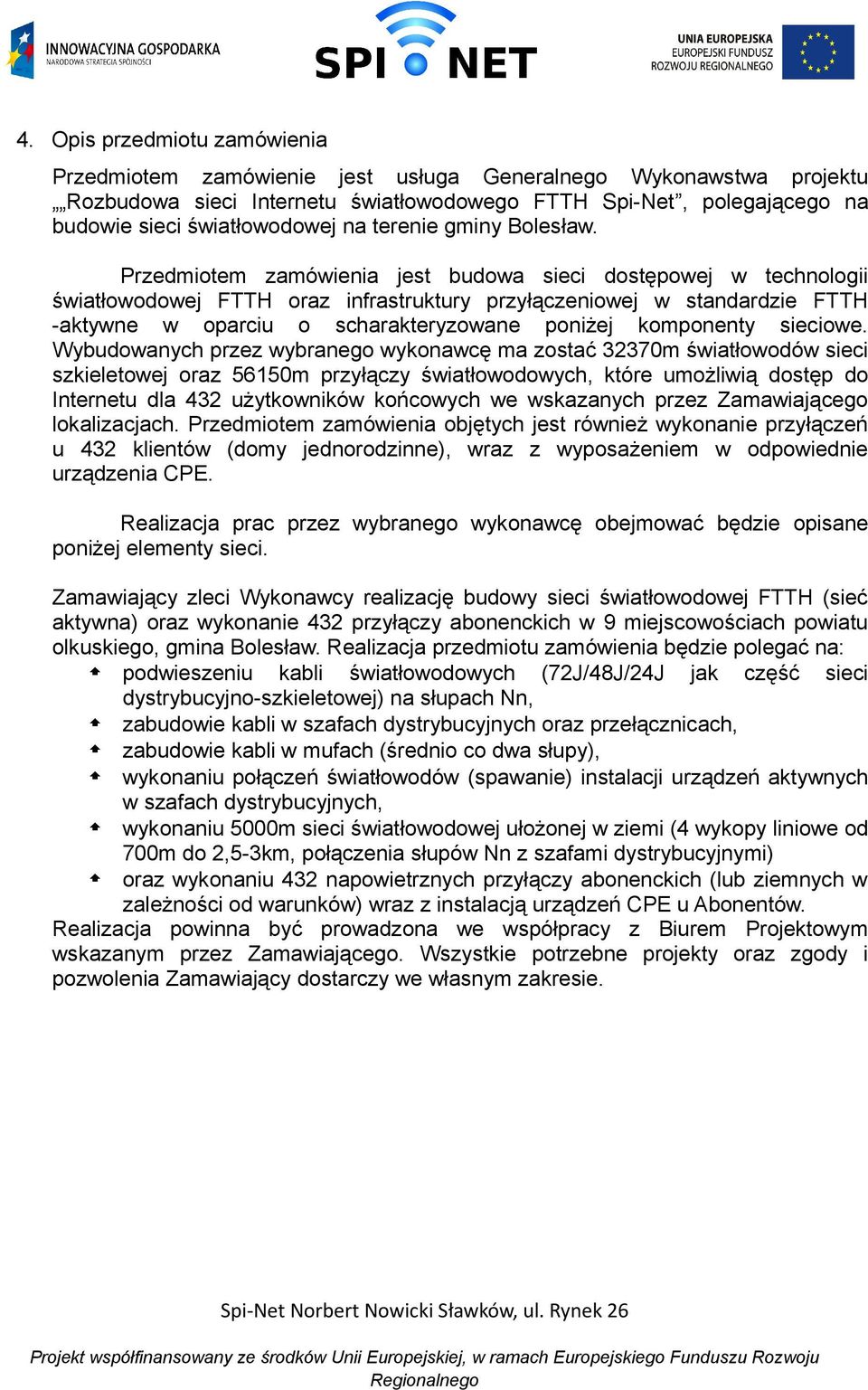 Przedmiotem zamówienia jest budowa sieci dostępowej w technologii światłowodowej FTTH oraz infrastruktury przyłączeniowej w standardzie FTTH -aktywne w oparciu o scharakteryzowane poniżej komponenty