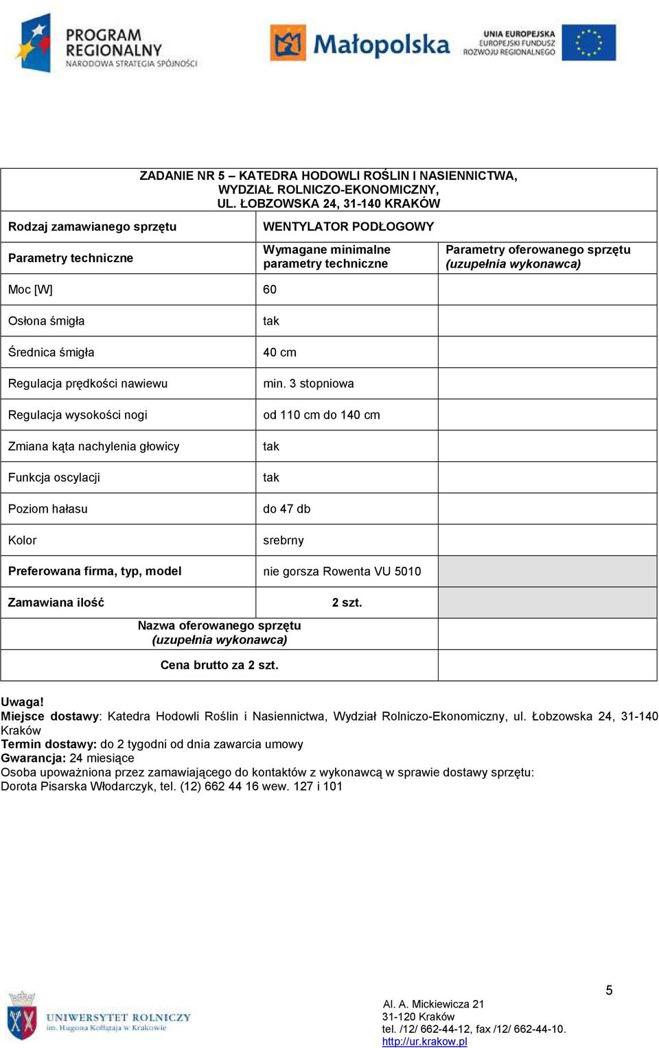 głowicy Funkcja oscylacji Poziom hałasu 40 cm min. 3 stopniowa od 110 cm do 140 cm do 47 db srebrny nie gorsza Rowenta VU 5010 Cena brutto za 2 szt.