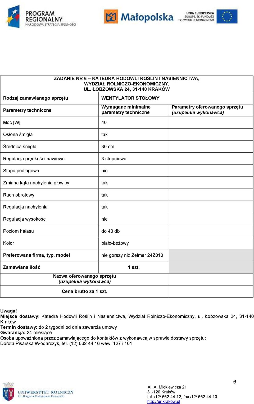 Ruch obrotowy Regulacja nachylenia Regulacja wysokości Poziom hałasu 30 cm 3 stopniowa nie nie do 40 db biało-beŝowy nie gorszy niŝ Zelmer 24Z010 Miejsce dostawy: