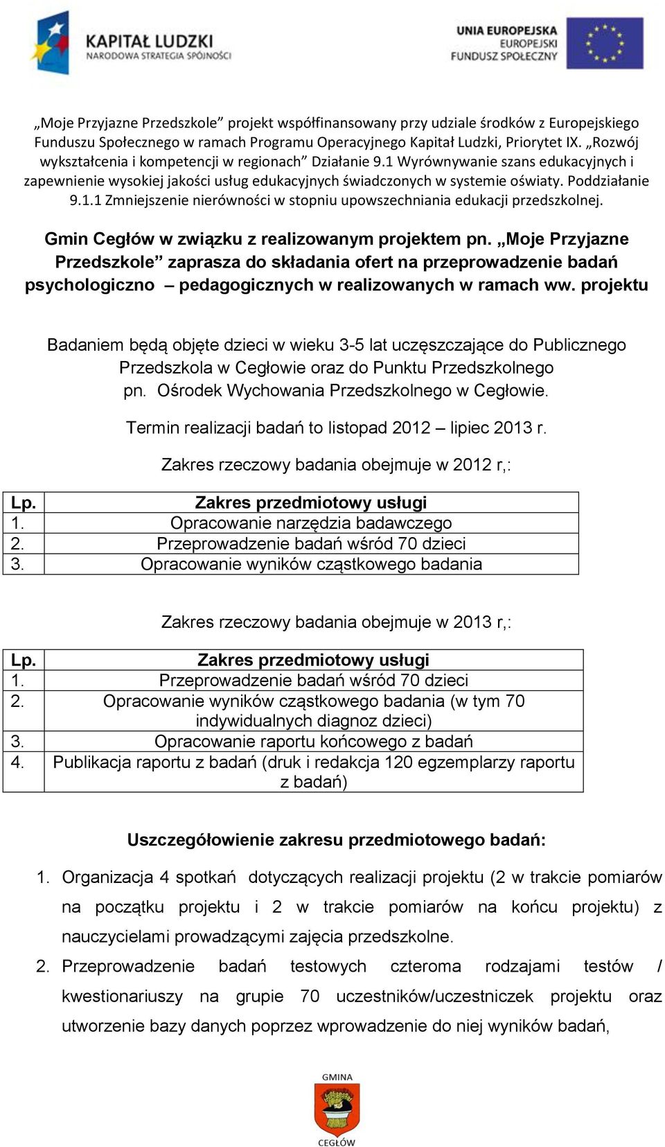 Termin realizacji badań to listopad 2012 lipiec 2013 r. Zakres rzeczowy badania obejmuje w 2012 r,: Lp. Zakres przedmiotowy usługi 1. Opracowanie narzędzia badawczego 2.