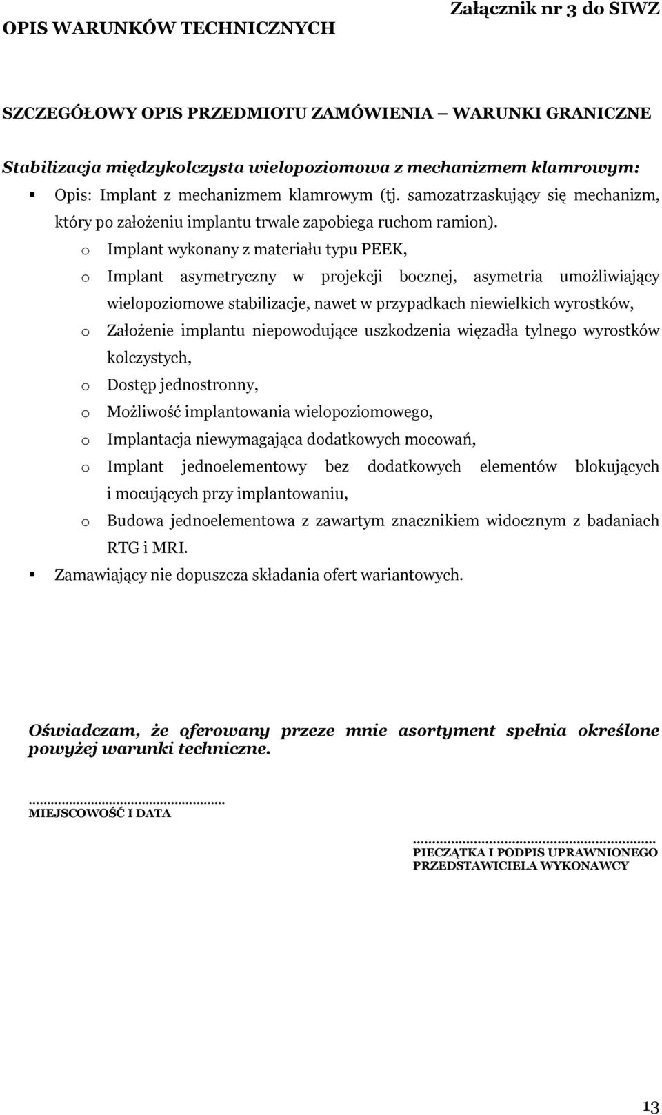 o Implant wykonany z materiału typu PEEK, o Implant asymetryczny w projekcji bocznej, asymetria umożliwiający wielopoziomowe stabilizacje, nawet w przypadkach niewielkich wyrostków, o Założenie