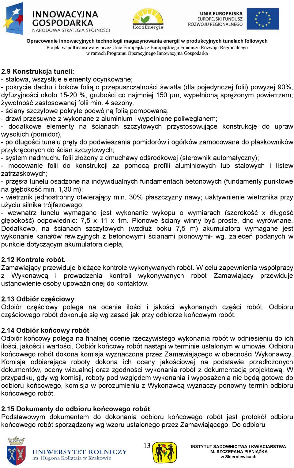 - ściany szczytowe pokryte podwójną folią pompowaną; - drzwi przesuwne z wykonane z aluminium i wypełnione poliwęglanem; - dodatkowe elementy na ścianach szczytowych przystosowujące konstrukcję do