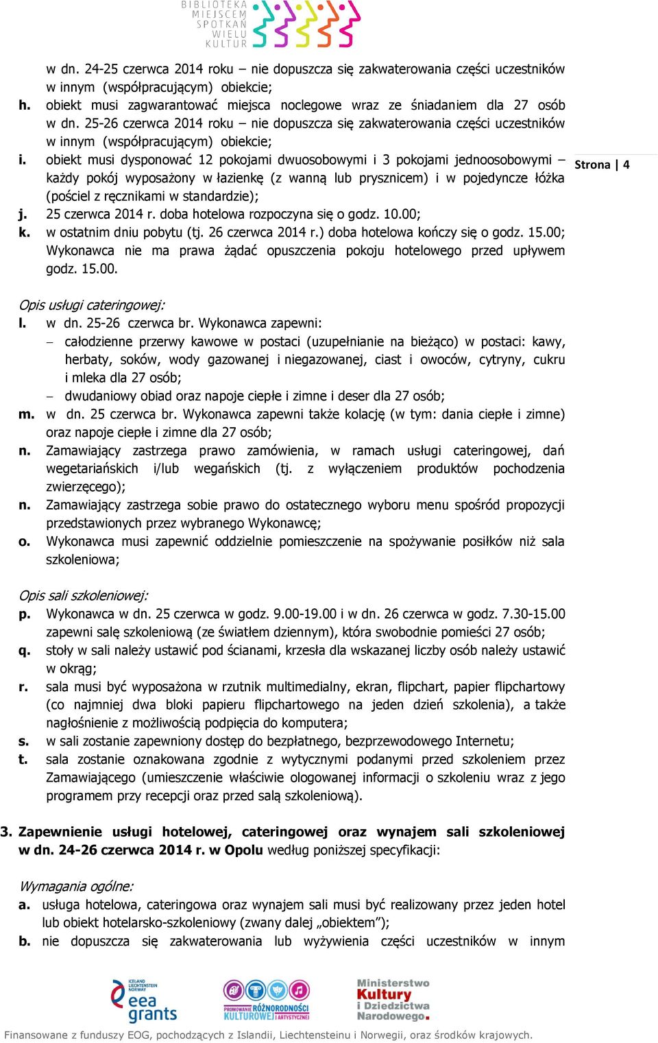 obiekt musi dysponować 12 pokojami dwuosobowymi i 3 pokojami jednoosobowymi każdy pokój wyposażony w łazienkę (z wanną lub prysznicem) i w pojedyncze łóżka (pościel z ręcznikami w standardzie); j.