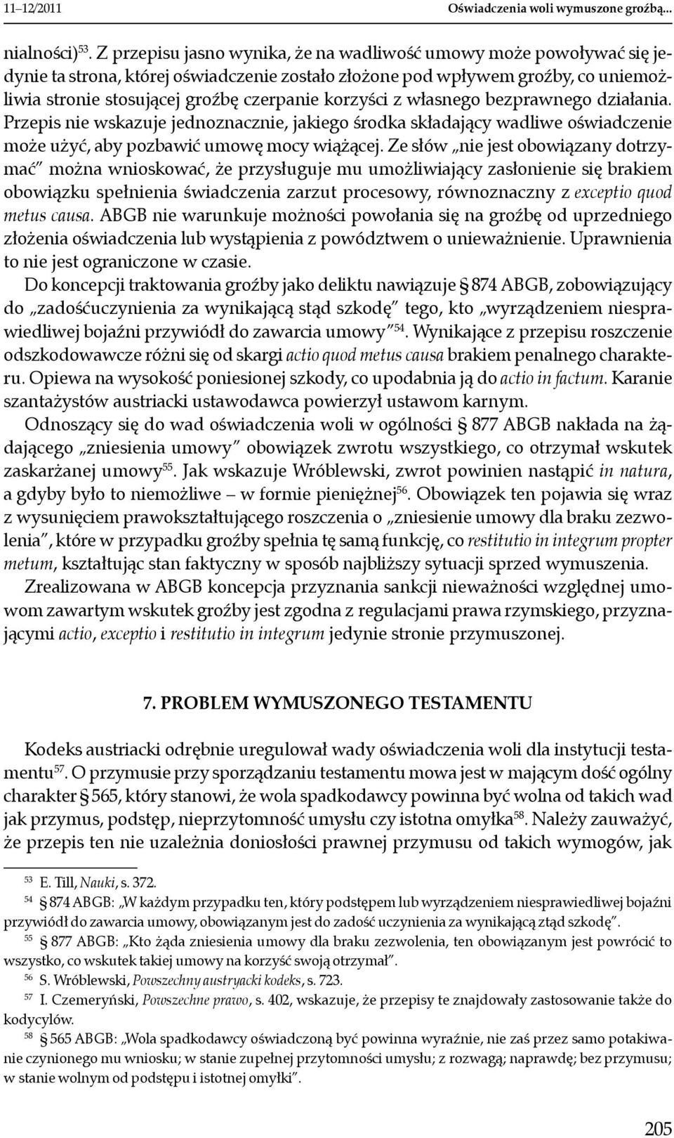 korzyści z własnego bezprawnego działania. Przepis nie wskazuje jednoznacznie, jakiego środka składający wadliwe oświadczenie może użyć, aby pozbawić umowę mocy wiążącej.