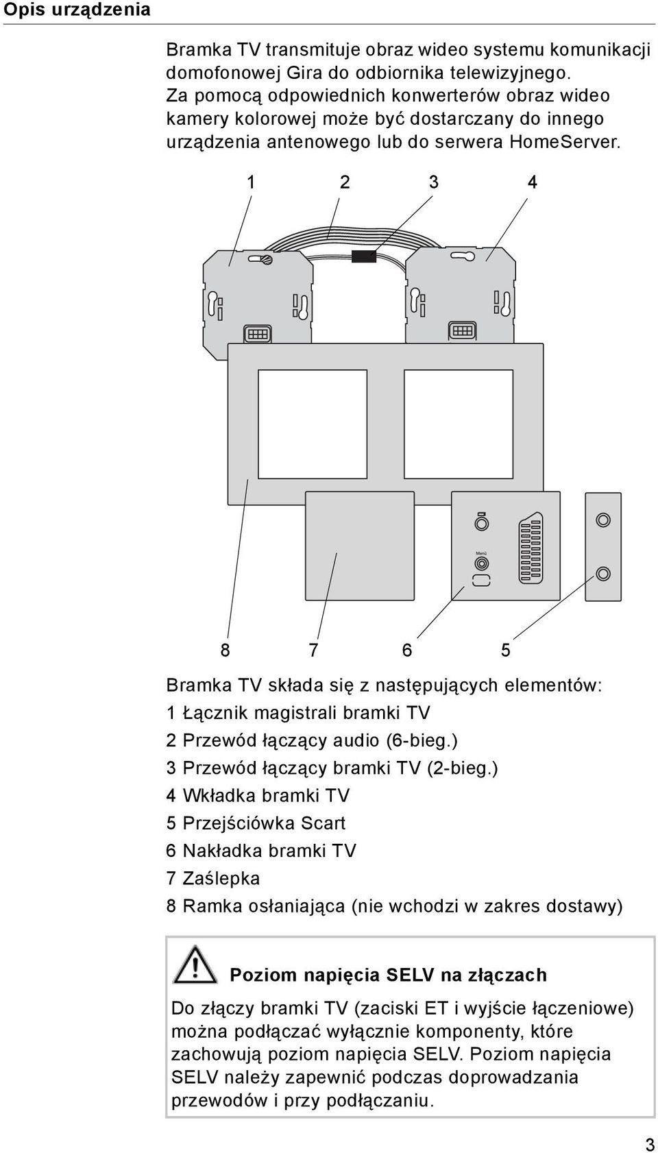 1 2 3 4 8 7 6 5 Bramka TV składa się z następujących elementów: 1 Łącznik magistrali bramki TV 2 Przewód łączący audio (6-bieg.) 3 Przewód łączący bramki TV (2-bieg.