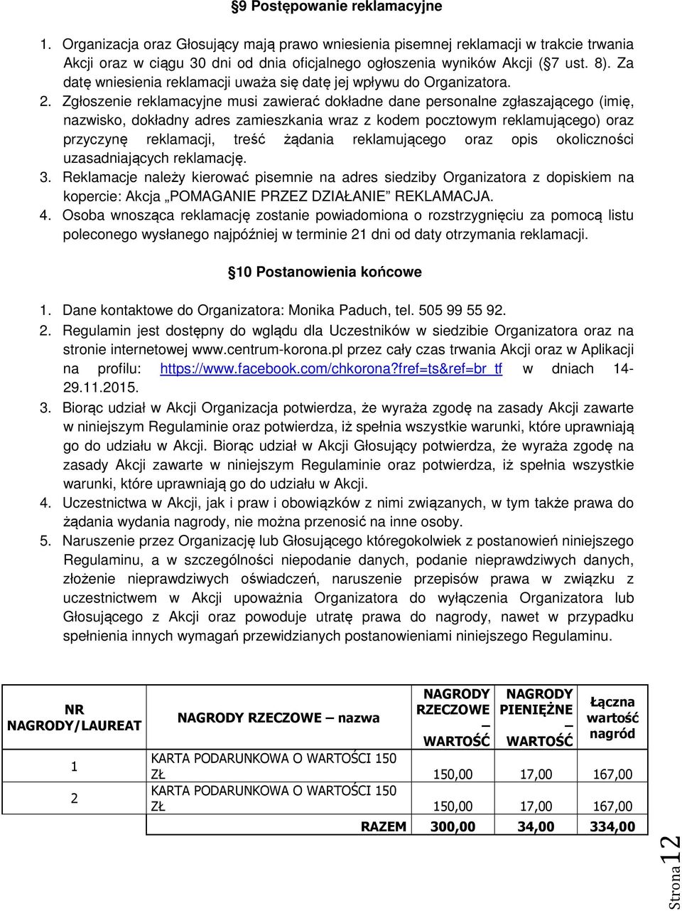Zgłoszenie reklamacyjne musi zawierać dokładne dane personalne zgłaszającego (imię, nazwisko, dokładny adres zamieszkania wraz z kodem pocztowym reklamującego) oraz przyczynę reklamacji, treść