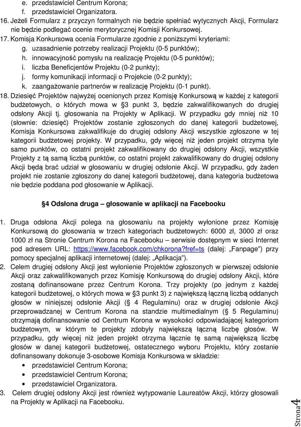 Komisja Konkursowa ocenia Formularze zgodnie z poniższymi kryteriami: g. uzasadnienie potrzeby realizacji Projektu (0-5 punktów); h. innowacyjność pomysłu na realizację Projektu (0-5 punktów); i.