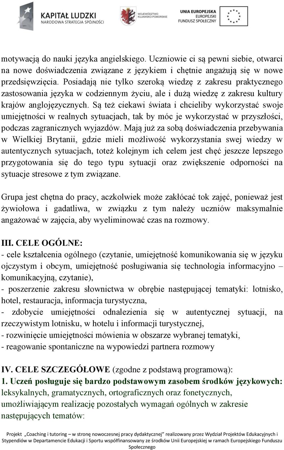 Są też ciekawi świata i chcieliby wykorzystać swoje umiejętności w realnych sytuacjach, tak by móc je wykorzystać w przyszłości, podczas zagranicznych wyjazdów.