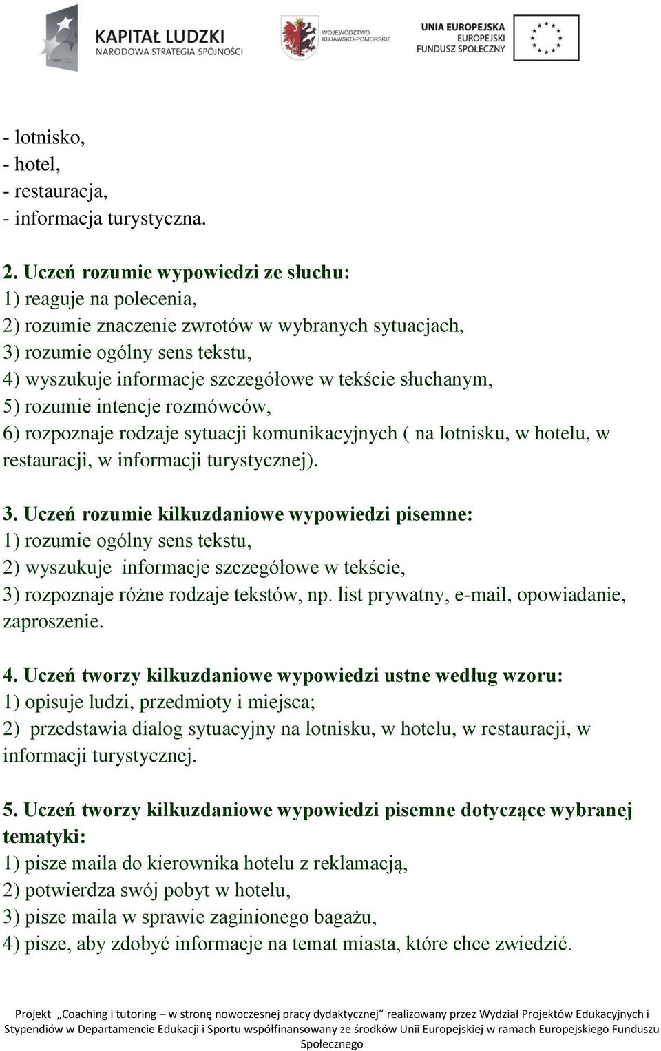 słuchanym, 5) rozumie intencje rozmówców, 6) rozpoznaje rodzaje sytuacji komunikacyjnych ( na lotnisku, w hotelu, w restauracji, w informacji turystycznej). 3.