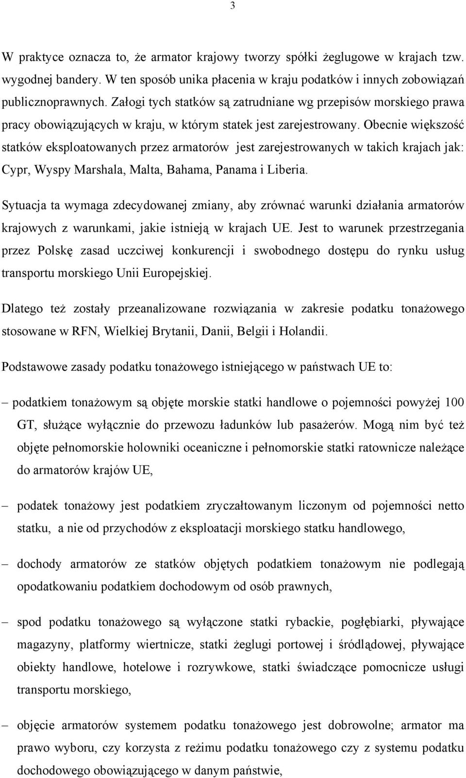 Obecnie większość statków eksploatowanych przez armatorów jest zarejestrowanych w takich krajach jak: Cypr, Wyspy Marshala, Malta, Bahama, Panama i Liberia.