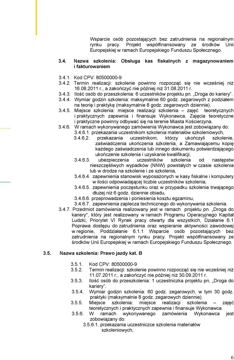 , a zakończyć nie później niż 31.08.2011 r. 3.4.3. Ilość osób do przeszkolenia: 6 uczestników projektu pn. Droga do 3.4.4. Wymiar godzin szkolenia: maksymalnie 60 godz.